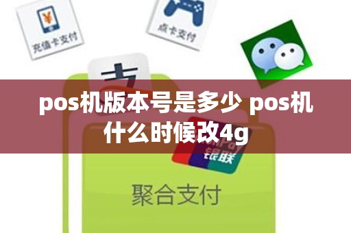 pos机版本号是多少 pos机什么时候改4g