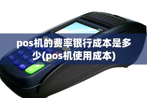 pos机的费率银行成本是多少(pos机使用成本)