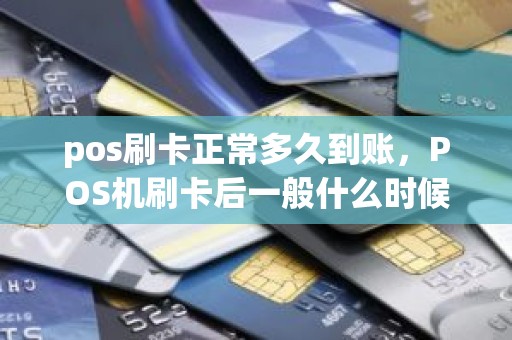 pos刷卡正常多久到账，POS机刷卡后一般什么时候到账