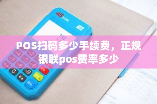 POS扫码多少手续费，正规银联pos费率多少