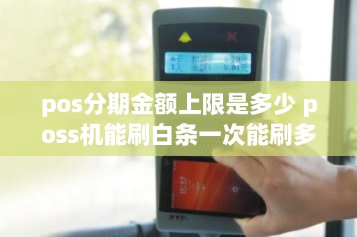 pos分期金额上限是多少 poss机能刷白条一次能刷多少