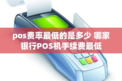 pos费率最低的是多少 哪家银行POS机手续费最低