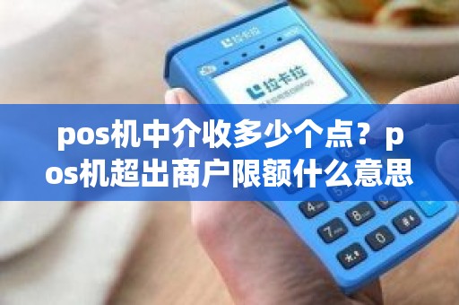 pos机中介收多少个点？pos机超出商户限额什么意思
