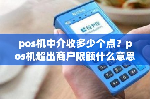 pos机中介收多少个点？pos机超出商户限额什么意思