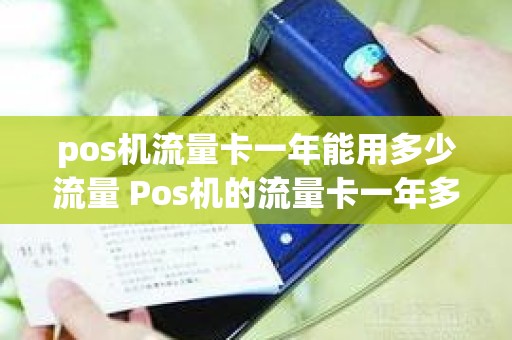 pos机流量卡一年能用多少流量 Pos机的流量卡一年多少钱