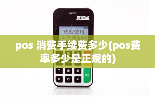 pos 消费手续费多少(pos费率多少是正规的)