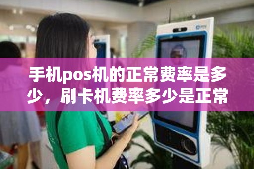 手机pos机的正常费率是多少，刷卡机费率多少是正常
