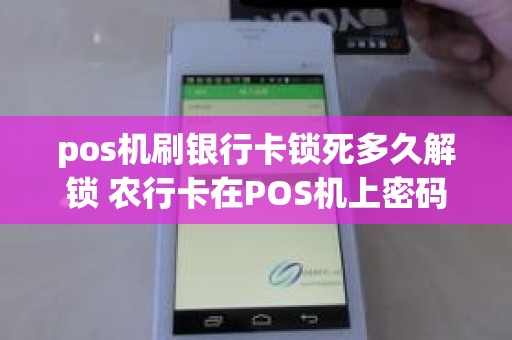 pos机刷银行卡锁死多久解锁 农行卡在POS机上密码输错3次要多久能解锁