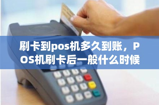 刷卡到pos机多久到账，POS机刷卡后一般什么时候到账
