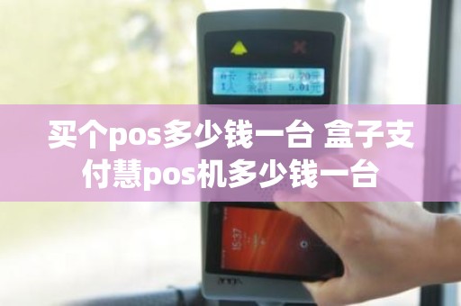 买个pos多少钱一台 盒子支付慧pos机多少钱一台