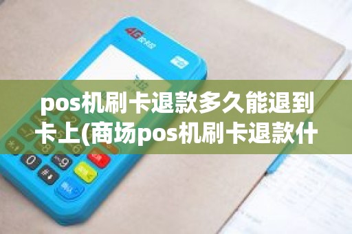 pos机刷卡退款多久能退到卡上(商场pos机刷卡退款什么时候到账)