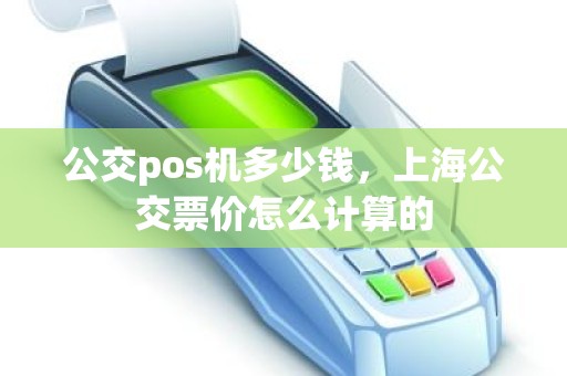 公交pos机多少钱，上海公交票价怎么计算的