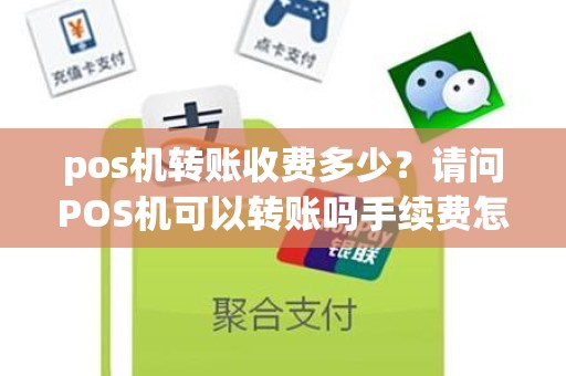 pos机转账收费多少？请问POS机可以转账吗手续费怎么算呢