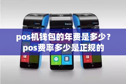 pos机钱包的年费是多少？pos费率多少是正规的
