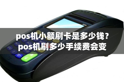 pos机小额刷卡是多少钱？pos机刷多少手续费会变
