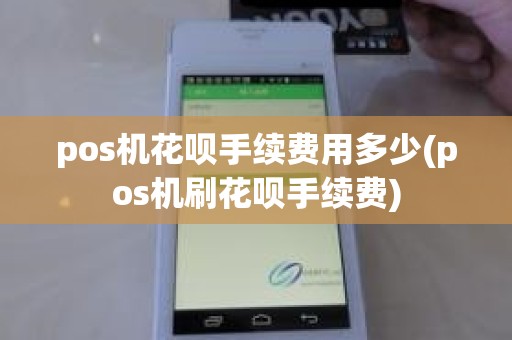 pos机花呗手续费用多少(pos机刷花呗手续费)