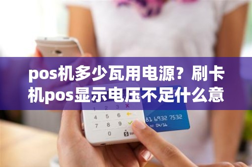 pos机多少瓦用电源？刷卡机pos显示电压不足什么意思