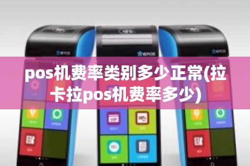 pos机费率类别多少正常(拉卡拉pos机费率多少)