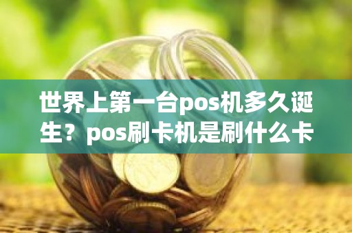 世界上第一台pos机多久诞生？pos刷卡机是刷什么卡的