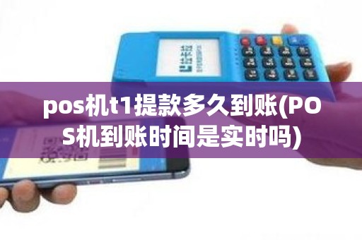 pos机t1提款多久到账(POS机到账时间是实时吗)