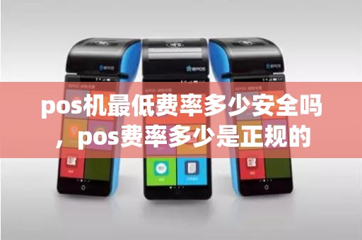 pos机最低费率多少安全吗，pos费率多少是正规的