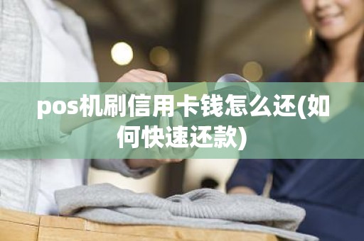 pos机刷信用卡钱怎么还(如何快速还款) pos机刷信用卡钱怎么还(如何快速还款)