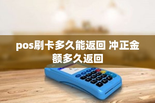 pos刷卡多久能返回 冲正金额多久返回