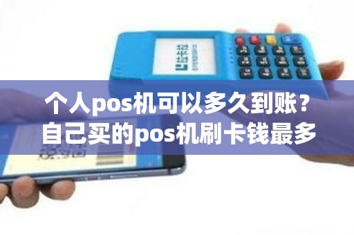 个人pos机可以多久到账？自己买的pos机刷卡钱最多需要多久到账,长时间不到账会不会丢失