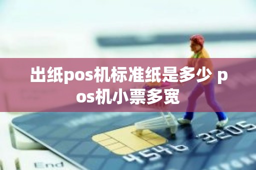出纸pos机标准纸是多少 pos机小票多宽