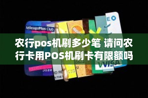 农行pos机刷多少笔 请问农行卡用POS机刷卡有限额吗一次最多可以刷多少