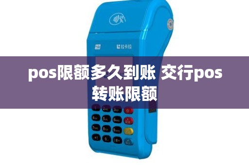pos限额多久到账 交行pos转账限额