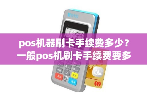 pos机器刷卡手续费多少？一般pos机刷卡手续费要多少
