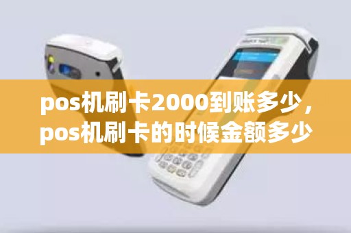 pos机刷卡2000到账多少，pos机刷卡的时候金额多少到多少手续费是20元具体扣费是怎么规定的