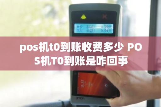 pos机t0到账收费多少 POS机T0到账是咋回事