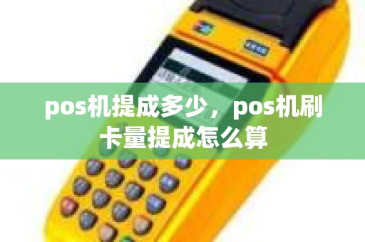 pos机提成多少，pos机刷卡量提成怎么算