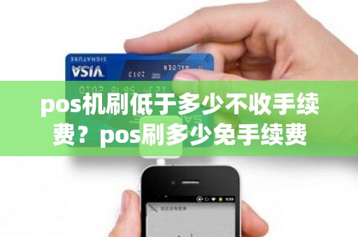 pos机刷低于多少不收手续费？pos刷多少免手续费