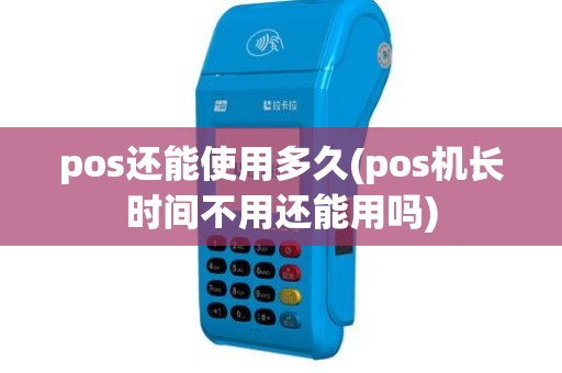 pos还能使用多久(pos机长时间不用还能用吗)