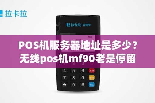 POS机服务器地址是多少？无线pos机mf90老是停留在连接服务器怎么回事