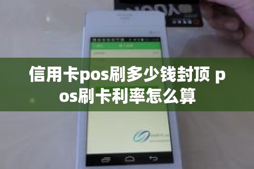 信用卡pos刷多少钱封顶 pos刷卡利率怎么算
