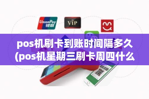 pos机刷卡到账时间隔多久(pos机星期三刷卡周四什么时候到账) pos机刷卡到账时间隔多久(pos机星期三刷卡周四什么时候到账)
