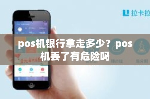 pos机银行拿走多少?pos机丢了有危险吗 pos机银行拿走多少?pos机丢了有危险吗