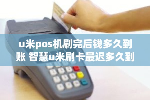u米pos机刷完后钱多久到账 智慧u米刷卡最迟多久到账 u米pos机刷完后钱多久到账 智慧u米刷卡最迟多久到账
