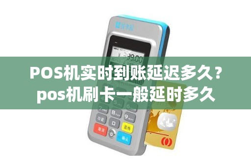 POS机实时到账延迟多久？pos机刷卡一般延时多久