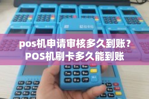 pos机申请审核多久到账？POS机刷卡多久能到账