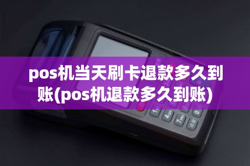 pos机当天刷卡退款多久到账(pos机退款多久到账)