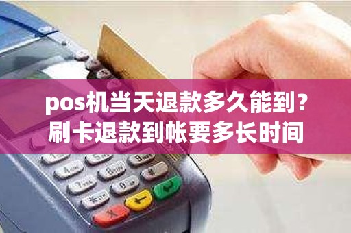 pos机当天退款多久能到？刷卡退款到帐要多长时间