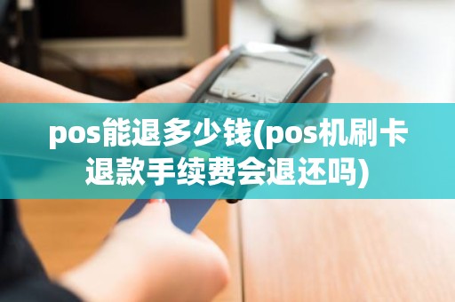 pos能退多少钱(pos机刷卡退款手续费会退还吗)