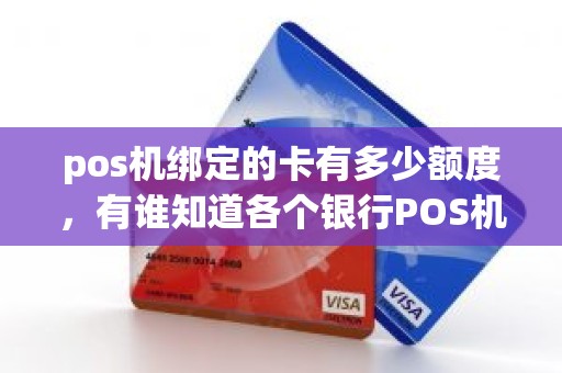 pos机绑定的卡有多少额度，有谁知道各个银行POS机转账到个人账户限额是多少吗谢谢啦~~~
