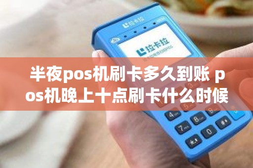 半夜pos机刷卡多久到账 pos机晚上十点刷卡什么时候到账