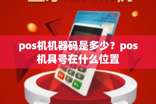 pos机机器码是多少？pos机具号在什么位置